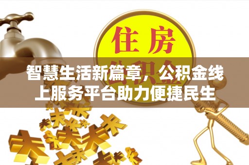 美浓智慧生活新篇章，公积金线上服务平台助力便捷民生