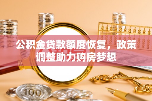 美浓公积金贷款额度恢复，政策调整助力购房梦想