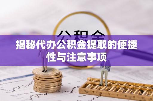 美浓揭秘代办公积金提取的便捷性与注意事项