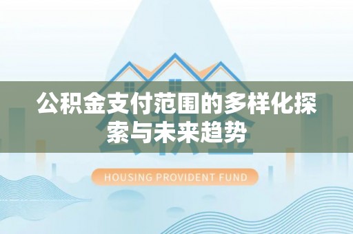 美浓公积金支付范围的多样化探索与未来趋势