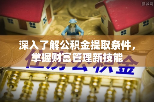 美浓深入了解公积金提取条件，掌握财富管理新技能
