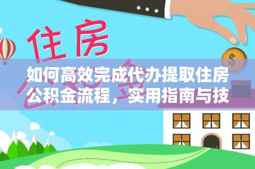 美浓如何高效完成代办提取住房公积金流程，实用指南与技巧