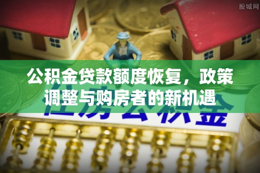 美浓公积金贷款额度恢复，政策调整与购房者的新机遇