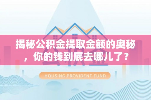 美浓揭秘公积金提取金额的奥秘，你的钱到底去哪儿了？