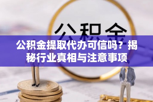 美浓公积金提取代办可信吗？揭秘行业真相与注意事项