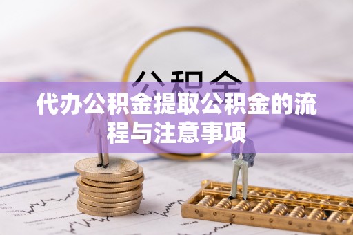 美浓代办公积金提取公积金的流程与注意事项