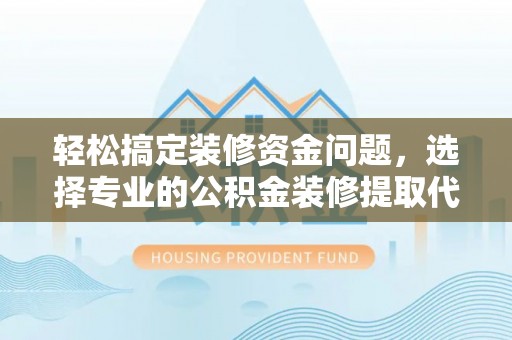 美浓轻松搞定装修资金问题，选择专业的公积金装修提取代办服务
