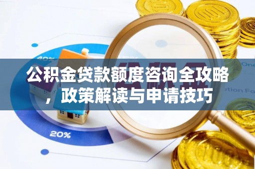 美浓公积金贷款额度咨询全攻略，政策解读与申请技巧