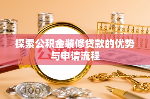 美浓探索公积金装修贷款的优势与申请流程