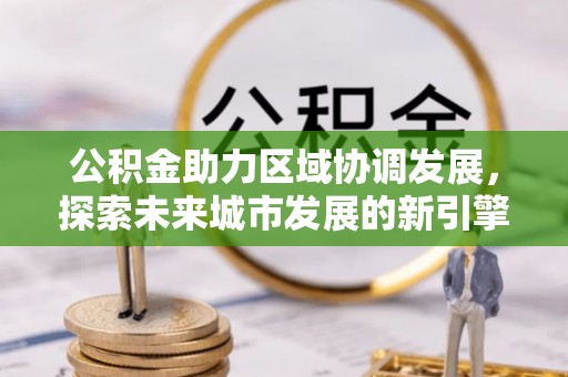 美浓公积金助力区域协调发展，探索未来城市发展的新引擎