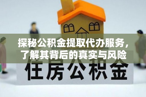 美浓探秘公积金提取代办服务，了解其背后的真实与风险