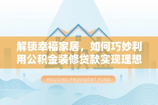 美浓解锁幸福家居，如何巧妙利用公积金装修贷款实现理想空间