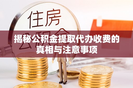 美浓揭秘公积金提取代办收费的真相与注意事项