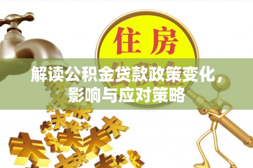 美浓解读公积金贷款政策变化，影响与应对策略