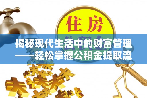 美浓揭秘现代生活中的财富管理——轻松掌握公积金提取流程的艺术
