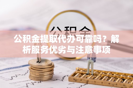 美浓公积金提取代办可靠吗？解析服务优劣与注意事项