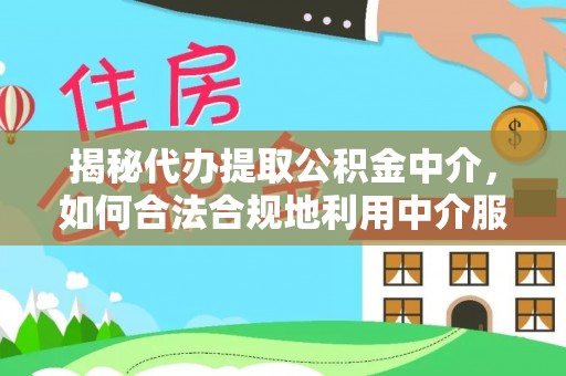 美浓揭秘代办提取公积金中介，如何合法合规地利用中介服务