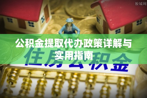 美浓公积金提取代办政策详解与实用指南