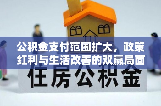 美浓公积金支付范围扩大，政策红利与生活改善的双赢局面