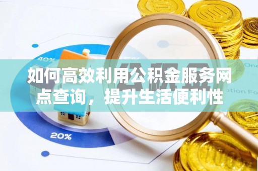 美浓如何高效利用公积金服务网点查询，提升生活便利性
