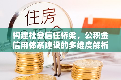 美浓构建社会信任桥梁，公积金信用体系建设的多维度解析