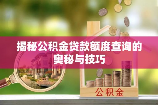 美浓揭秘公积金贷款额度查询的奥秘与技巧