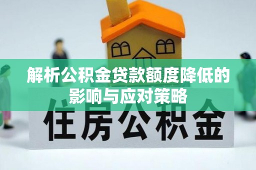 美浓解析公积金贷款额度降低的影响与应对策略