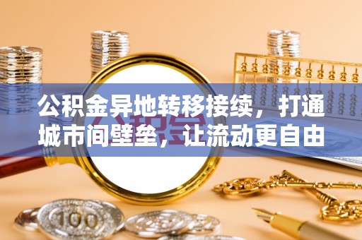 美浓公积金异地转移接续，打通城市间壁垒，让流动更自由