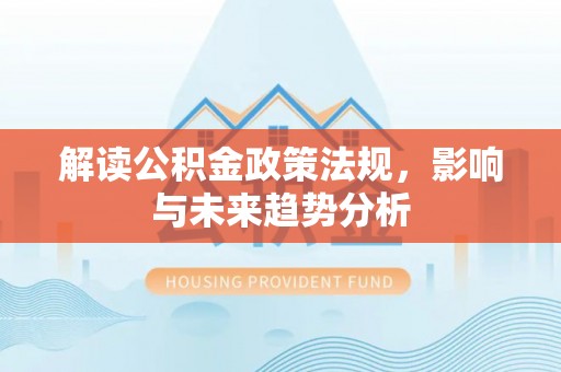 美浓解读公积金政策法规，影响与未来趋势分析
