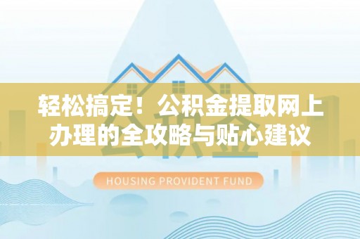 美浓轻松搞定！公积金提取网上办理的全攻略与贴心建议