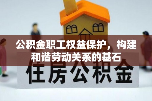 美浓公积金职工权益保护，构建和谐劳动关系的基石