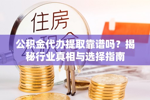美浓公积金代办提取靠谱吗？揭秘行业真相与选择指南