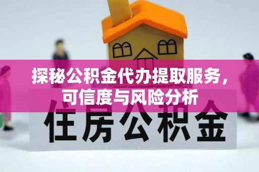 美浓探秘公积金代办提取服务，可信度与风险分析