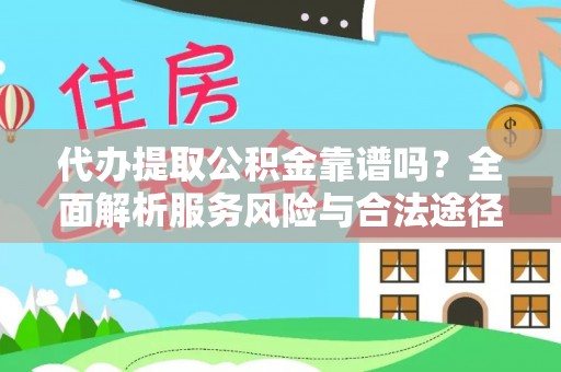美浓代办提取公积金靠谱吗？全面解析服务风险与合法途径