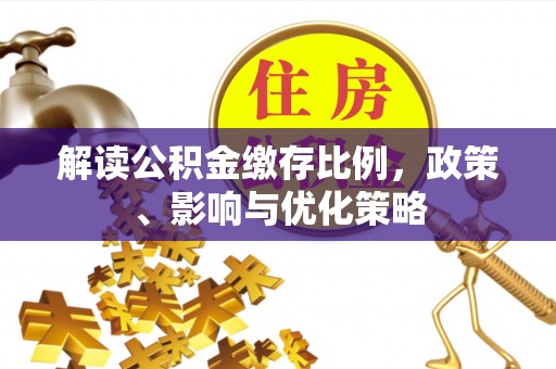 美浓解读公积金缴存比例，政策、影响与优化策略