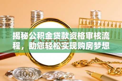 美浓揭秘公积金贷款资格审核流程，助您轻松实现购房梦想