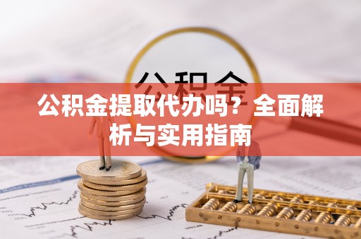 美浓公积金提取代办吗？全面解析与实用指南