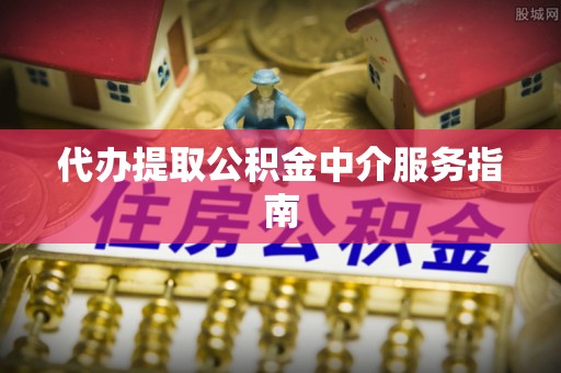 美浓代办提取公积金中介服务指南