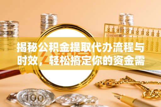 美浓揭秘公积金提取代办流程与时效，轻松搞定你的资金需求