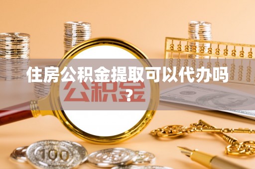 美浓住房公积金提取可以代办吗？