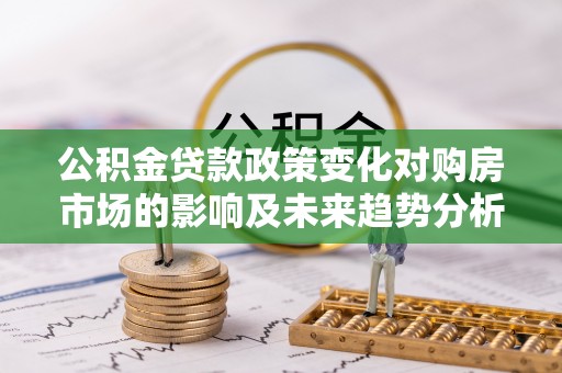 美浓公积金贷款政策变化对购房市场的影响及未来趋势分析