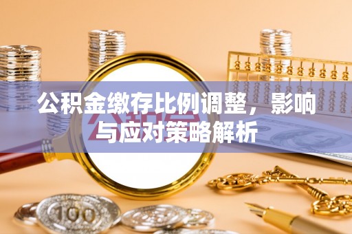 美浓公积金缴存比例调整，影响与应对策略解析