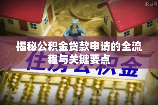 美浓揭秘公积金贷款申请的全流程与关键要点
