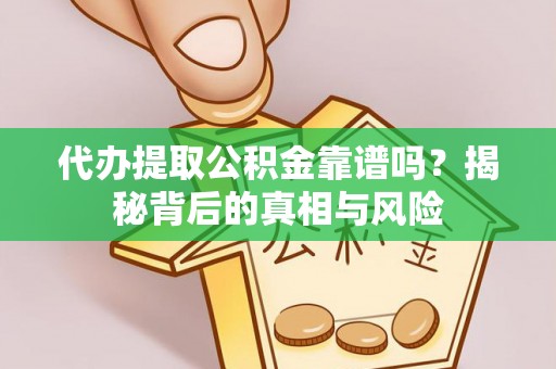 美浓代办提取公积金靠谱吗？揭秘背后的真相与风险