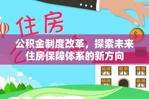 美浓公积金制度改革，探索未来住房保障体系的新方向