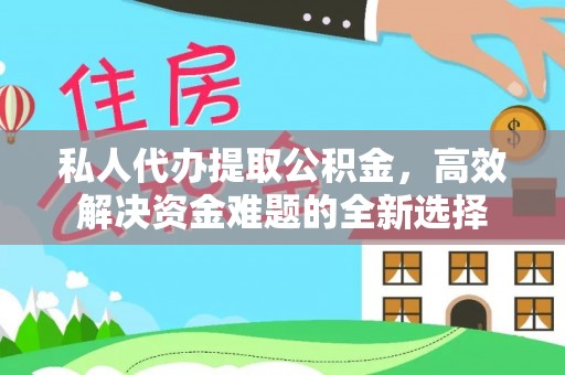 美浓私人代办提取公积金，高效解决资金难题的全新选择