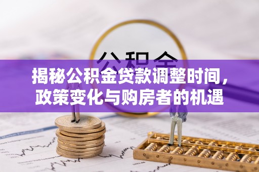 美浓揭秘公积金贷款调整时间，政策变化与购房者的机遇