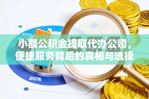 美浓小额公积金提取代办公司，便捷服务背后的真相与选择
