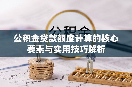 美浓公积金贷款额度计算的核心要素与实用技巧解析