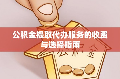 美浓公积金提取代办服务的收费与选择指南